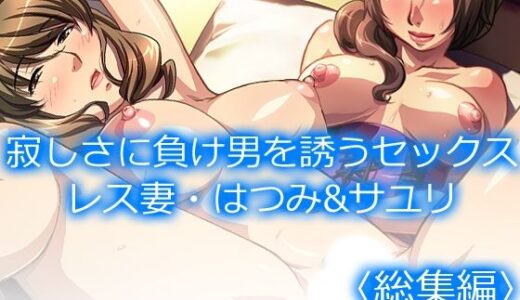 寂しさに負け男を誘うセックスレス妻・はつみ＆サユリ  ＜総集編＞
