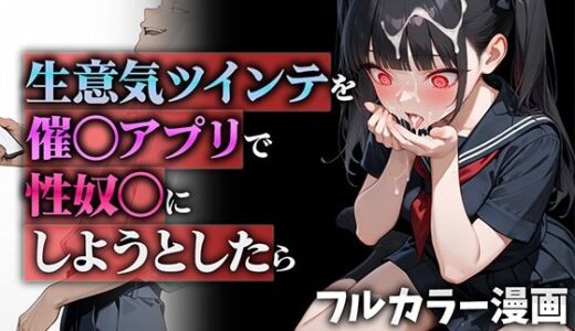 生意気ツインテを催◯アプリで性奴◯にしようとしたら