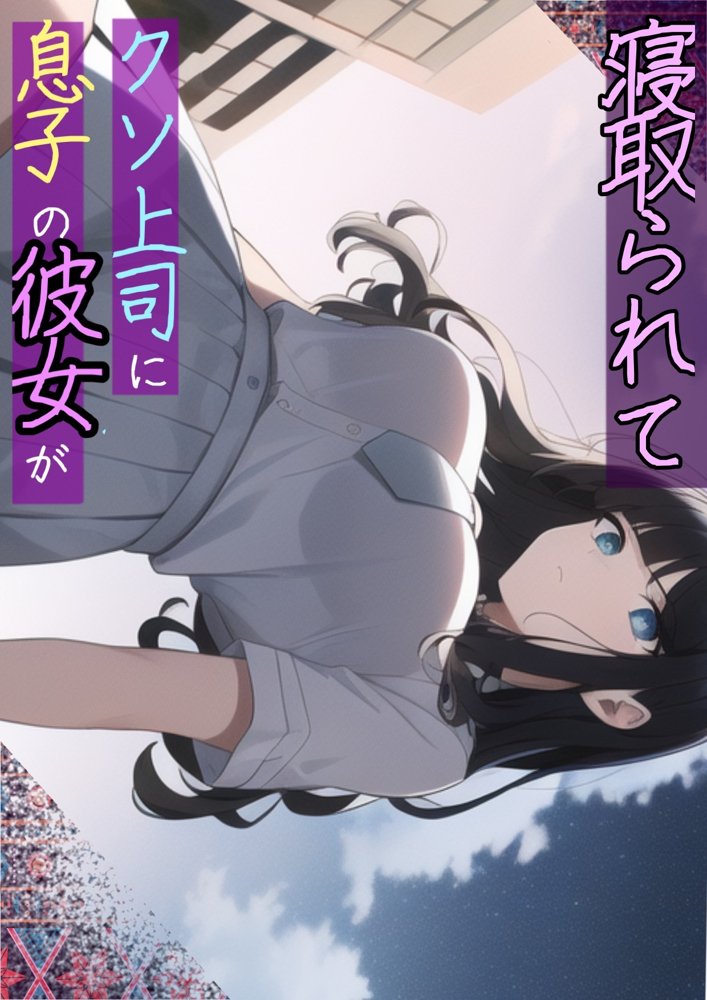 息子の彼女が上司に寝取られて〜チャラ男糞上司に仕事の手柄を横取り出世を奪われ息子の初恋人「真面目清楚系彼女」を寝取られる話 エロ同人誌画像 007