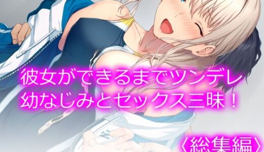 彼女ができるまでツンデレ幼なじみとセックス三昧！ ＜総集編＞