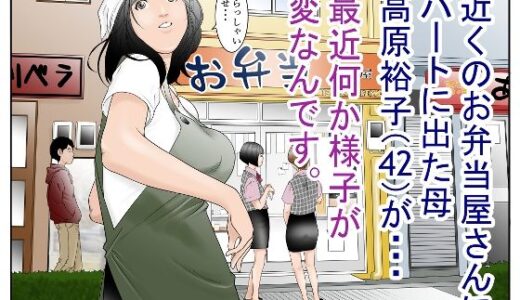 近くのお弁当屋さんにパート出た母（42）が・・・最近何か様子が変なんです。