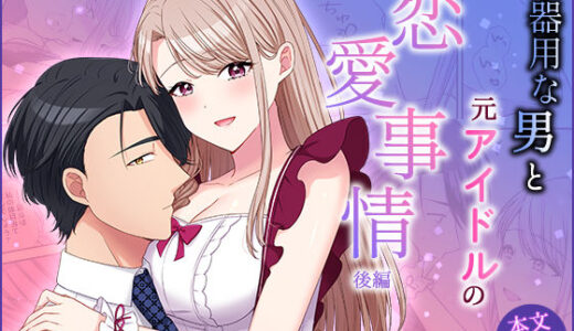 不器用な男と元アイドルの恋愛事情:後編