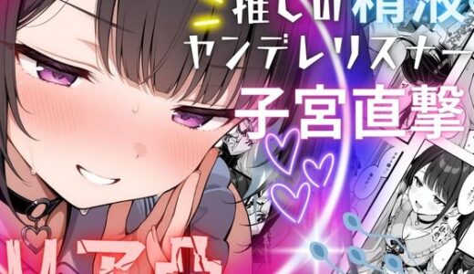 推しの精液、リア凸ヤンデレリスナーの子宮直撃