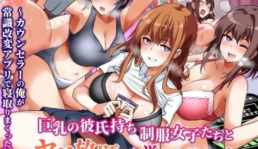 巨乳の彼氏持ち制服女子たちとヤリ放題の学園ハーレム〜カウンセラーの俺が常識改変アプリで寝取りまくった話〜