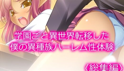 学園ごと異世界転移した僕の異種族ハーレム性体験 ＜総集編＞
