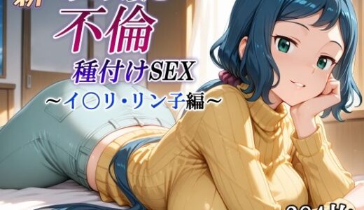 新・あの人妻と不倫種付けSEX〜イ〇リ・リン子編〜
