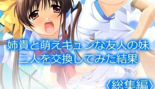 姉貴と萌えキュンな友人の妹二人を交換してみた結果  ＜総集編＞