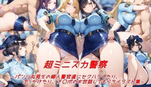 超ミニスカ警察〜パンツ丸見えの婦人警官達にセクハラしたり、ぶっかけたり、チ〇ポのお世話してもらうイラスト集〜