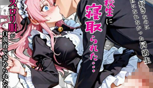 俺を好きなのに素直になれなかった同級生が転校生に寝取られた…〜ゴスロリ服が白濁液で染められた日〜