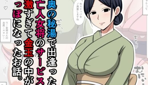 山奥の秘湯で出逢った未亡人女将のサービスが過激すぎて金玉の中が空っぽになったお話。