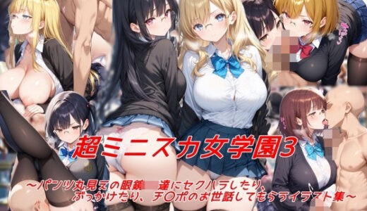 超ミニスカ女学園3〜パンツ丸見えの眼鏡JK達にセクハラしたり、ぶっかけたり、チ〇ポのお世話してもらうイラスト集〜