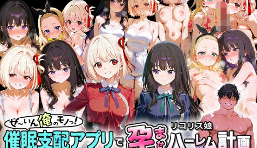 ぜ〜いん俺のモノっ！催●支配アプリでリコリス娘を孕ませハーレム計画-リコリコ編