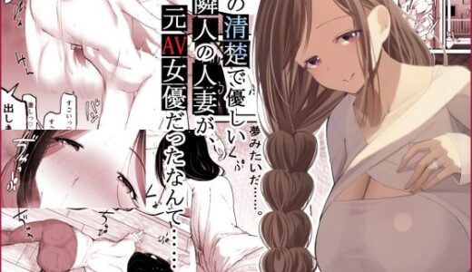 あの清楚で優しい隣人の人妻が、元AV女優だったなんて……。