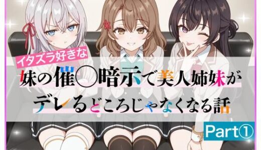 イタズラ好きな妹の催◯暗示で美人姉妹がデレるどころじゃなくなる話Part 1