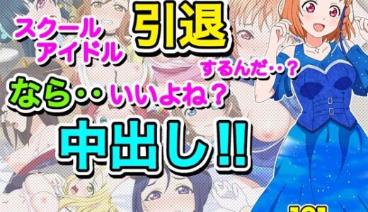 スクールアイドル引退するなら…いいよね？中出し！！