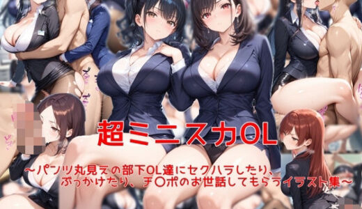 超ミニスカOL〜パンツ丸見えの部下OL達にセクハラしたり、ぶっかけたり、チ〇ポのお世話してもらうイラスト集〜