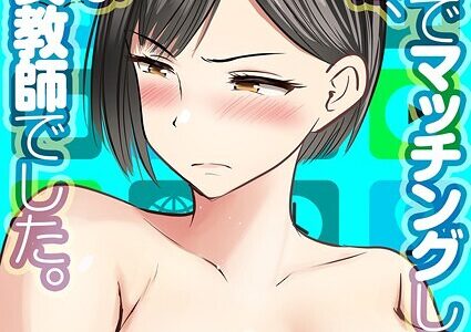アプリでマッチングした相手は、堅物な担任女教師でした。（25）