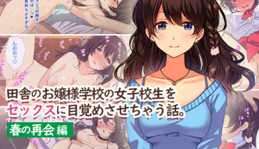 田舎のお嬢様学校の女子校生をセックスに目覚めさせちゃう話。〜春の再会編〜