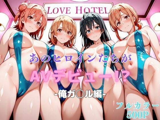 あのヒロインたちがAVデビュー！？俺ガ◯ル編