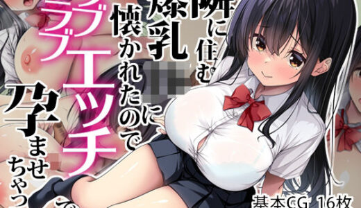 隣に住む爆乳JKに懐かれたのでラブラブエッチで孕ませちゃった。