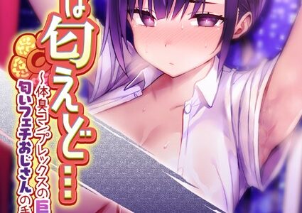 【18禁】花は匂えど…〜体臭コンプレックスの巨乳JKは匂いフェチおじさんの手で快楽堕ち〜